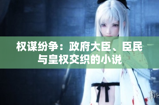 權(quán)謀紛爭(zhēng)：政府大臣、臣民與皇權(quán)交織的小說