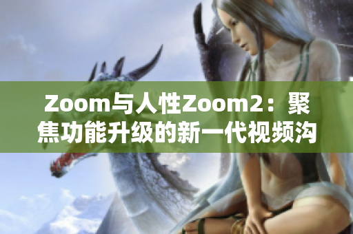 Zoom與人性Zoom2：聚焦功能升級的新一代視頻溝通工具