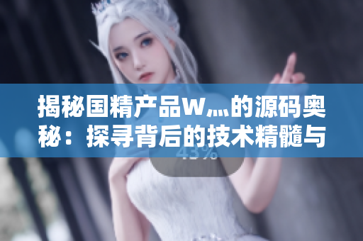 揭秘國精產(chǎn)品W灬的源碼奧秘：探尋背后的技術(shù)精髓與創(chuàng)新亮點