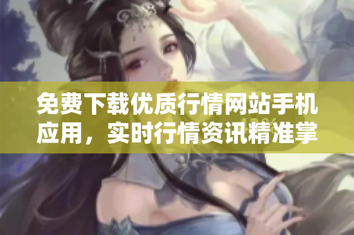 免費下載優(yōu)質(zhì)行情網(wǎng)站手機(jī)應(yīng)用，實時行情資訊精準(zhǔn)掌握