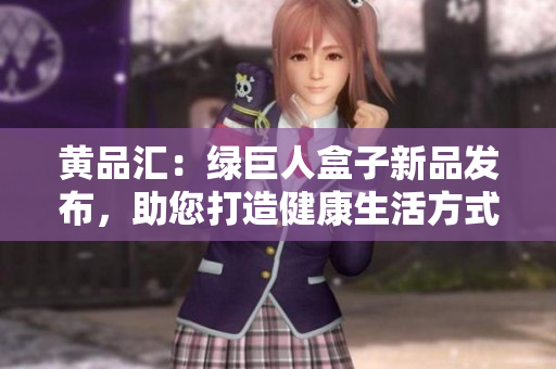 黃品匯：綠巨人盒子新品發(fā)布，助您打造健康生活方式
