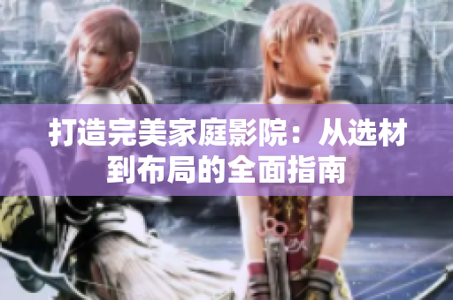 打造完美家庭影院：從選材到布局的全面指南