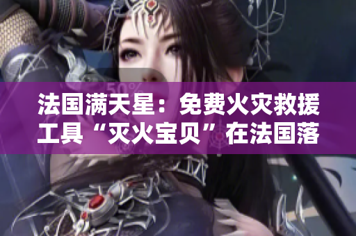 法國滿天星：免費火災(zāi)救援工具“滅火寶貝”在法國落地