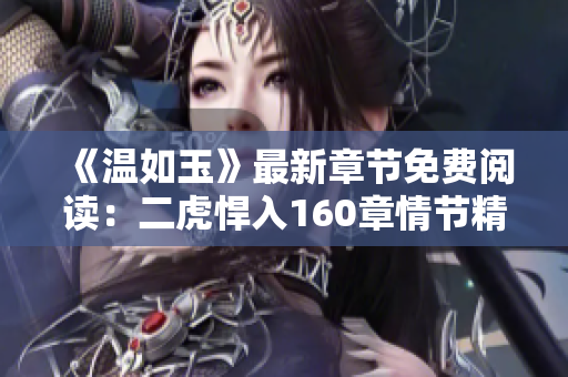 《溫如玉》最新章節(jié)免費閱讀：二虎悍入160章情節(jié)精彩呈現(xiàn)