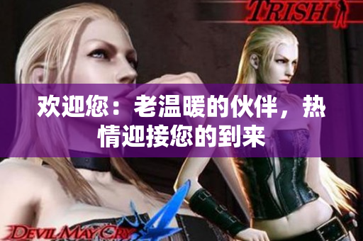 歡迎您：老溫暖的伙伴，熱情迎接您的到來(lái)