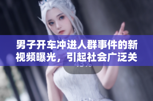 男子開車沖進(jìn)人群事件的新視頻曝光，引起社會廣泛關(guān)注