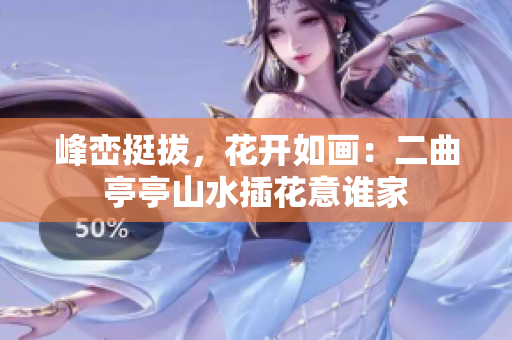 峰巒挺拔，花開(kāi)如畫(huà)：二曲亭亭山水插花意誰(shuí)家