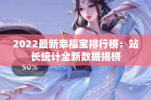 2022最新幸福寶排行榜：站長(zhǎng)統(tǒng)計(jì)全新數(shù)據(jù)揭榜