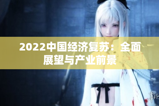 2022中國經(jīng)濟復蘇：全面展望與產(chǎn)業(yè)前景