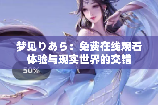 夢(mèng)見(jiàn)りあら：免費(fèi)在線(xiàn)觀看體驗(yàn)與現(xiàn)實(shí)世界的交錯(cuò)