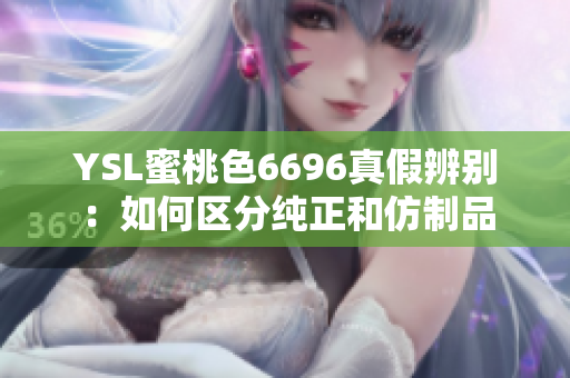 YSL蜜桃色6696真假辨別：如何區(qū)分純正和仿制品
