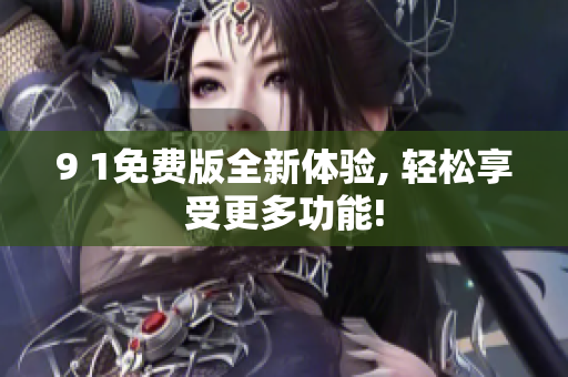 9 1免費版全新體驗, 輕松享受更多功能!
