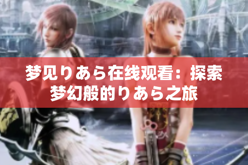 夢(mèng)見(jiàn)りあら在線(xiàn)觀看：探索夢(mèng)幻般的りあら之旅