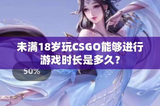 未滿(mǎn)18歲玩CSGO能夠進(jìn)行游戲時(shí)長(zhǎng)是多久？