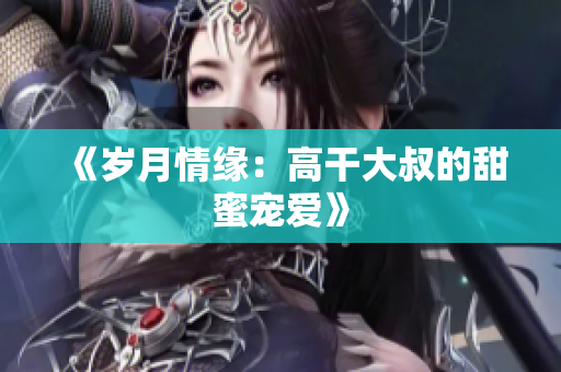 《歲月情緣：高干大叔的甜蜜寵愛》