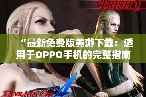 “最新免費版黃游下載：適用于OPPO手機的完整指南！”