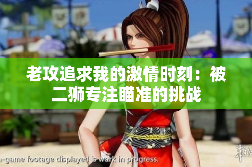 老攻追求我的激情時刻：被二獅專注瞄準(zhǔn)的挑戰(zhàn)