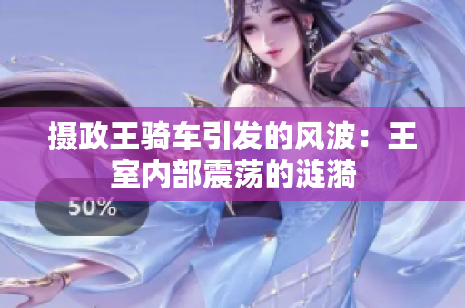 攝政王騎車引發(fā)的風(fēng)波：王室內(nèi)部震蕩的漣漪
