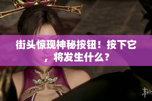 街頭驚現(xiàn)神秘按鈕！按下它，將發(fā)生什么？