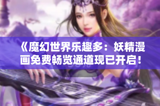 《魔幻世界樂趣多：妖精漫畫免費(fèi)暢覽通道現(xiàn)已開啟！》