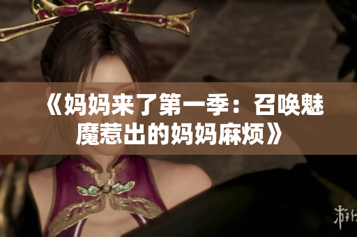 《媽媽來(lái)了第一季：召喚魅魔惹出的媽媽麻煩》