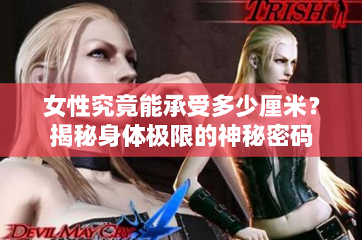 女性究竟能承受多少厘米？揭秘身體極限的神秘密碼