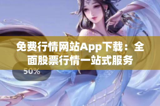 免費行情網(wǎng)站App下載：全面股票行情一站式服務(wù)
