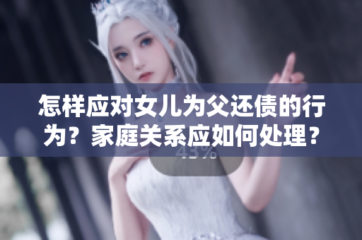 怎樣應(yīng)對女兒為父還債的行為？家庭關(guān)系應(yīng)如何處理？