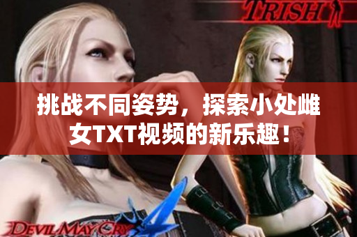 挑戰(zhàn)不同姿勢，探索小處雌女TXT視頻的新樂趣！