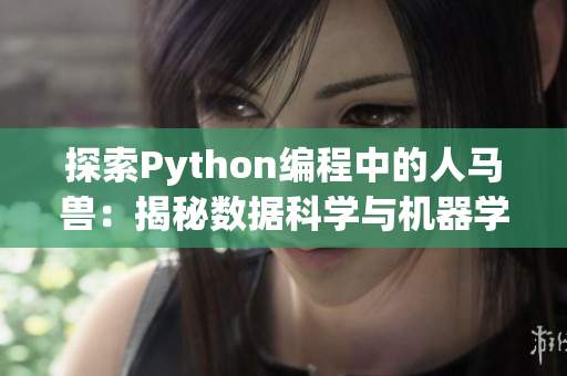 探索Python編程中的人馬獸：揭秘數(shù)據科學與機器學習的多領域交融