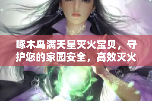 啄木鳥滿天星滅火寶貝，守護(hù)您的家園安全，高效滅火神器!