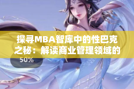 探尋MBA智庫中的性巴克之秘：解讀商業(yè)管理領(lǐng)域的新趨勢