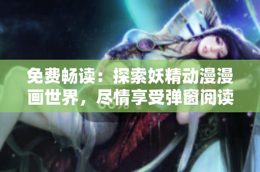 免費(fèi)暢讀：探索妖精動漫漫畫世界，盡情享受彈窗閱讀的樂趣