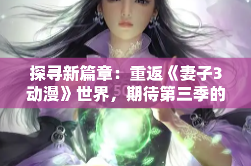 探尋新篇章：重返《妻子3動漫》世界，期待第三季的精彩續(xù)章
