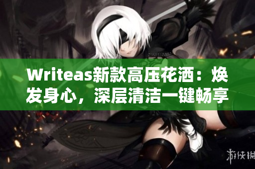 Writeas新款高壓花灑：煥發(fā)身心，深層清潔一鍵暢享