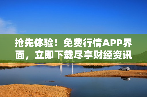 搶先體驗(yàn)！免費(fèi)行情APP界面，立即下載盡享財(cái)經(jīng)資訊與行情分析
