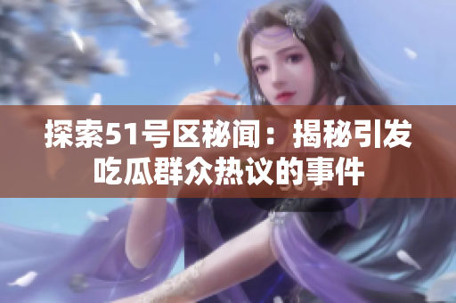 探索51號區(qū)秘聞：揭秘引發(fā)吃瓜群眾熱議的事件