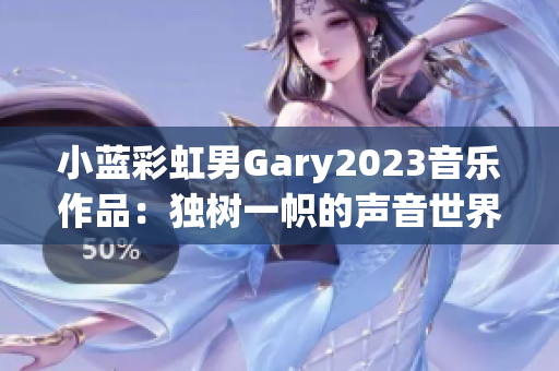 小藍(lán)彩虹男Gary2023音樂作品：獨(dú)樹一幟的聲音世界