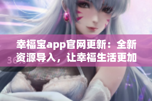 幸福寶app官網(wǎng)更新：全新資源導(dǎo)入，讓幸福生活更加精彩