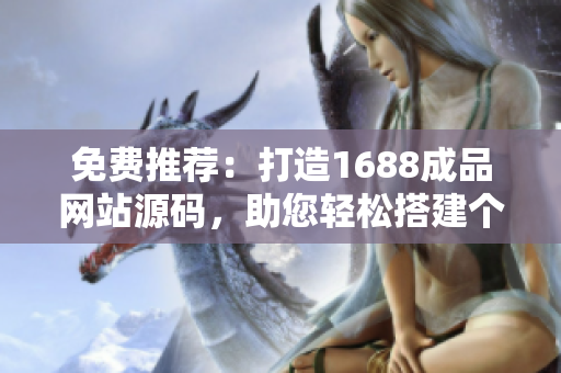 免費推薦：打造1688成品網(wǎng)站源碼，助您輕松搭建個性化網(wǎng)站
