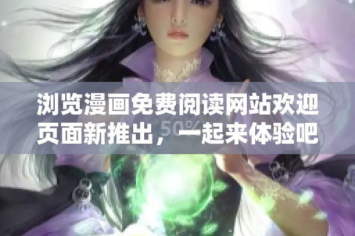 瀏覽漫畫(huà)免費(fèi)閱讀網(wǎng)站歡迎頁(yè)面新推出，一起來(lái)體驗(yàn)吧