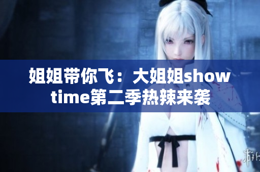 姐姐帶你飛：大姐姐showtime第二季熱辣來(lái)襲