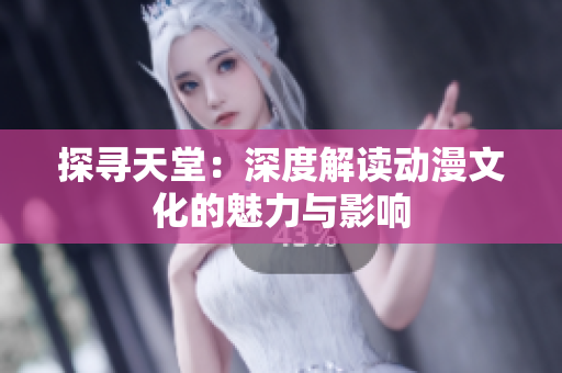 探尋天堂：深度解讀動(dòng)漫文化的魅力與影響