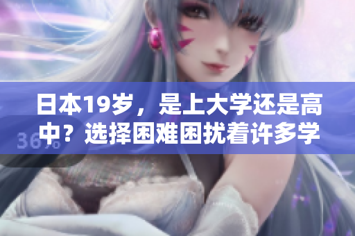 日本19歲，是上大學(xué)還是高中？選擇困難困擾著許多學(xué)生和家長(zhǎng)
