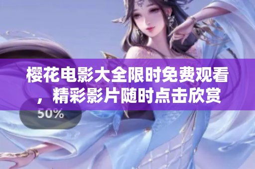 櫻花電影大全限時(shí)免費(fèi)觀看，精彩影片隨時(shí)點(diǎn)擊欣賞