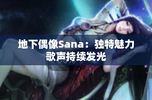 地下偶像Sana：獨(dú)特魅力歌聲持續(xù)發(fā)光