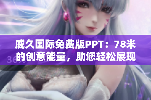威久國際免費版PPT：78米的創(chuàng)意能量，助您輕松展現(xiàn)專業(yè)魅力！