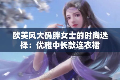 歐美風大碼胖女士的時尚選擇：優(yōu)雅中長款連衣裙