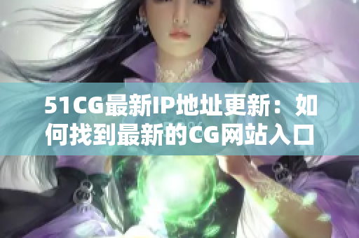 51CG最新IP地址更新：如何找到最新的CG網(wǎng)站入口？