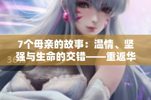 7個母親的故事：溫情、堅強與生命的交錯——重返華驛